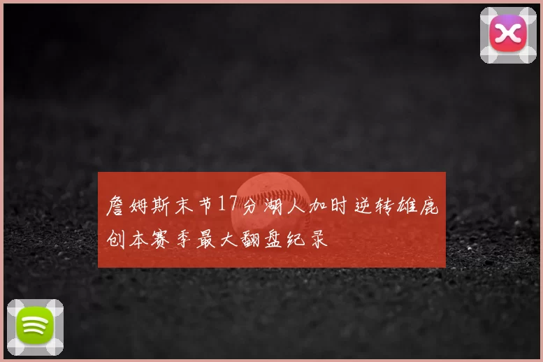 詹姆斯末节17分湖人加时逆转雄鹿创本赛季最大翻盘纪录