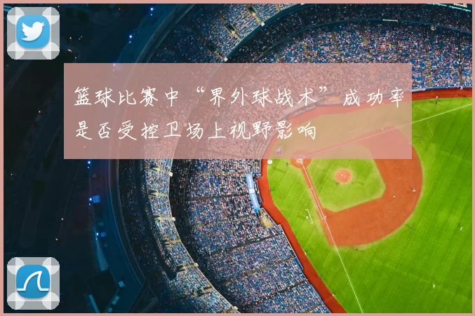 篮球比赛中“界外球战术”成功率是否受控卫场上视野影响