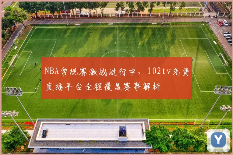 NBA常规赛激战进行中,102tv免费直播平台全程覆盖赛事解析