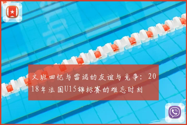 文班回忆与雷诺的友谊与竞争：2018年法国U15锦标赛的难忘时刻