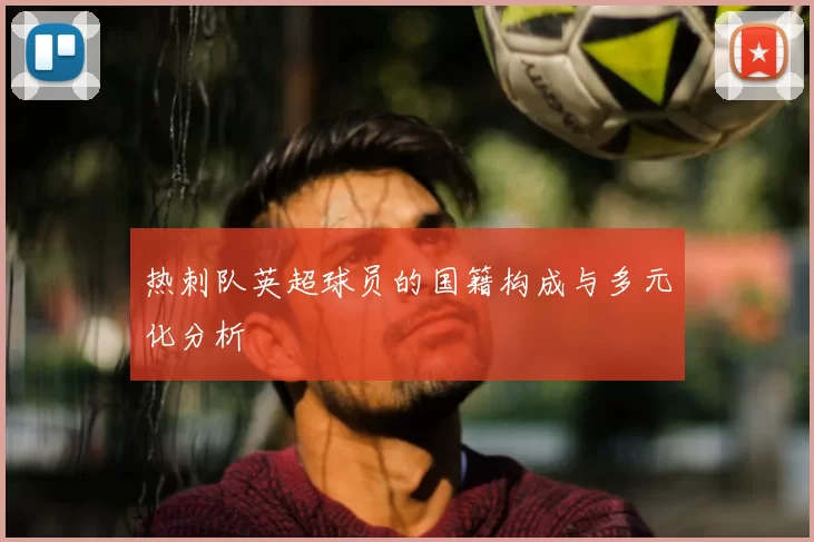 热刺队英超球员的国籍构成与多元化分析