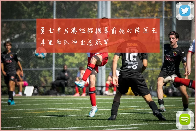 勇士季后赛征程揭幕首轮对阵国王库里率队冲击总冠军