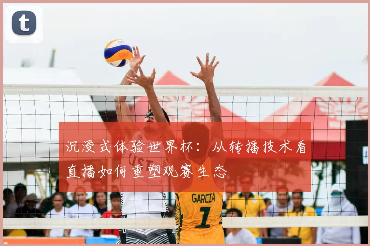 沉浸式体验世界杯：从转播技术看直播如何重塑观赛生态
