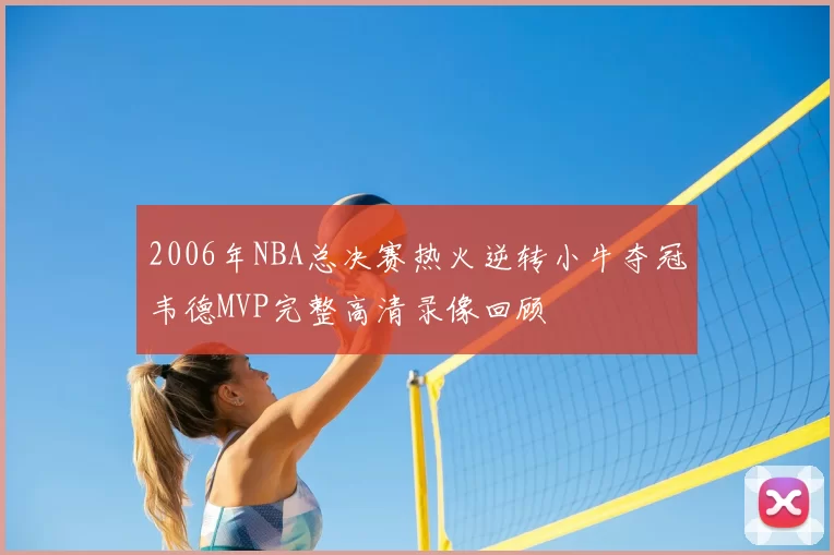 2006年NBA总决赛热火逆转小牛夺冠韦德MVP完整高清录像回顾