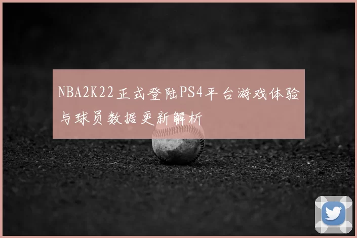NBA2K22正式登陆PS4平台游戏体验与球员数据更新解析
