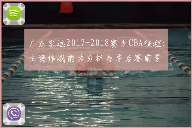 广东宏远2017-2018赛季CBA征程:主场作战能力分析与季后赛前景