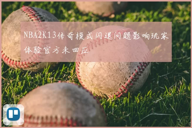 NBA2K13传奇模式闪退问题影响玩家体验官方未回应