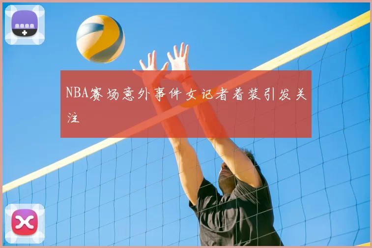 NBA赛场意外事件女记者着装引发关注