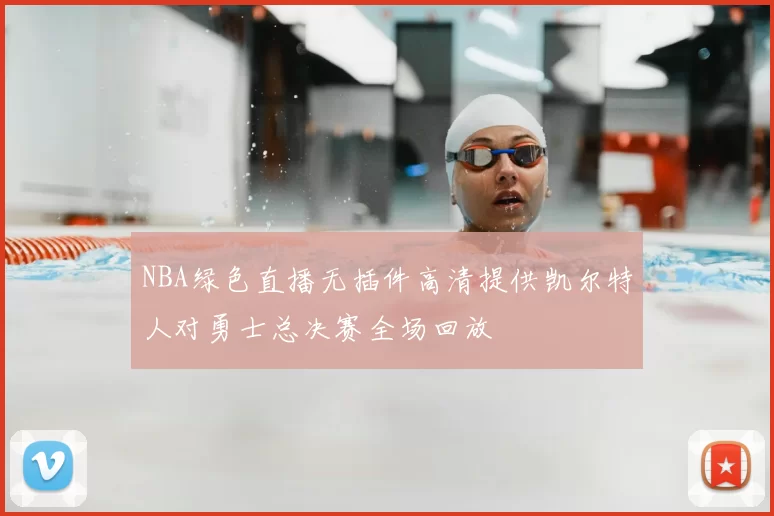 NBA绿色直播无插件高清提供凯尔特人对勇士总决赛全场回放