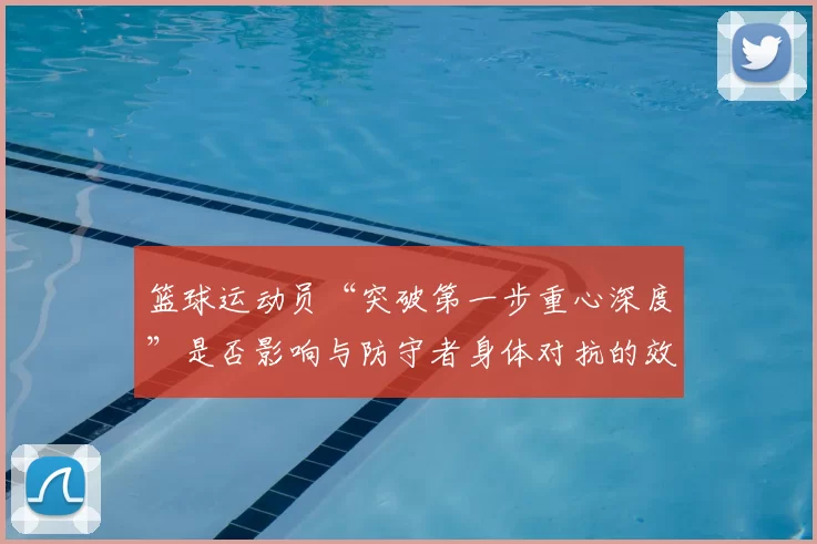 篮球运动员“突破第一步重心深度”是否影响与防守者身体对抗的效果