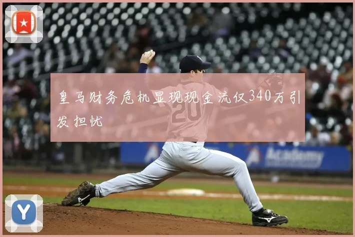 皇马财务危机显现现金流仅340万引发担忧