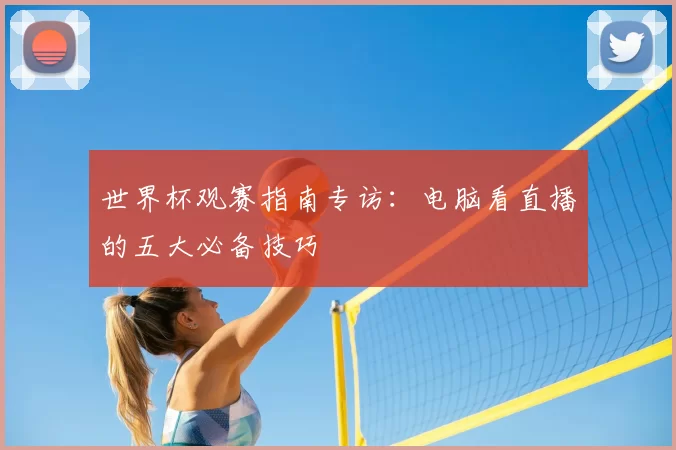 世界杯观赛指南专访：电脑看直播的五大必备技巧