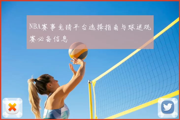 NBA赛事竞猜平台选择指南与球迷观赛必备信息