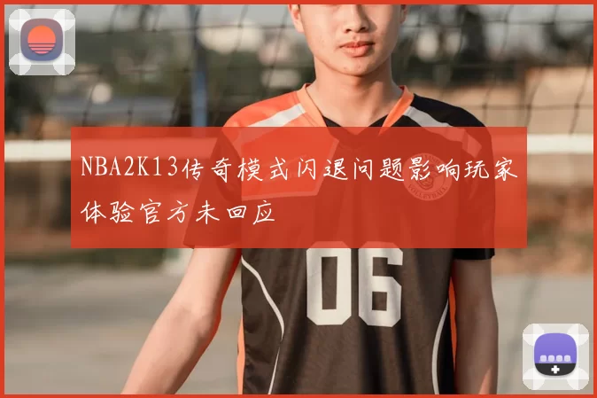NBA2K13传奇模式闪退问题影响玩家体验官方未回应