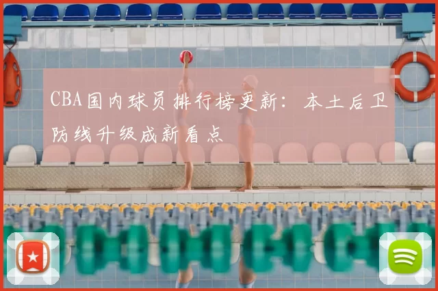 CBA国内球员排行榜更新：本土后卫防线升级成新看点