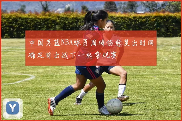 中国男篮NBA球员周琦伤愈复出时间确定将出战下一轮常规赛