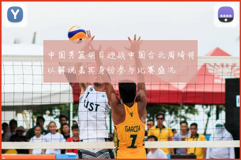 中国男篮明日迎战中国台北周琦将以解说嘉宾身份参与比赛盛况