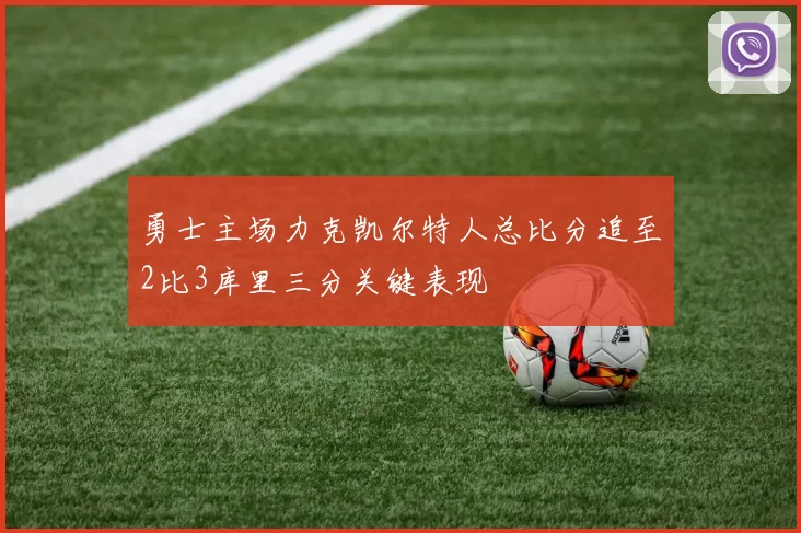 勇士主场力克凯尔特人总比分追至2比3库里三分关键表现