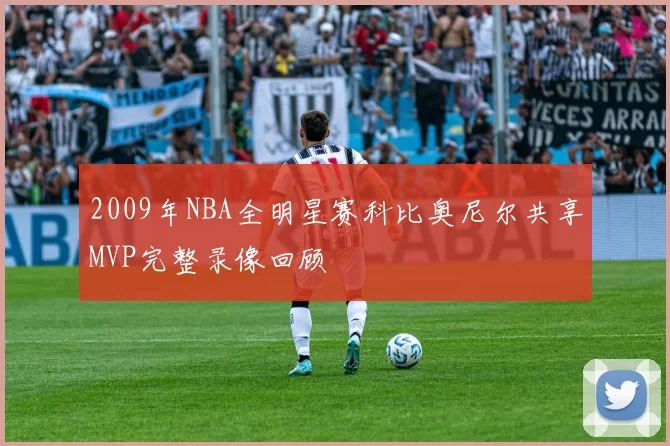 2009年NBA全明星赛科比奥尼尔共享MVP完整录像回顾