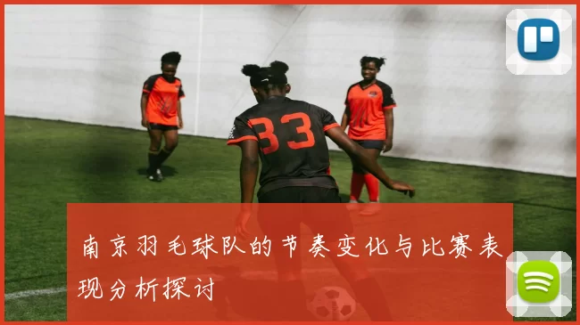 南京羽毛球队的节奏变化与比赛表现分析探讨