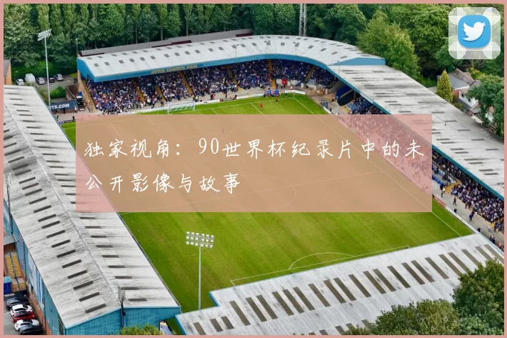 独家视角:90世界杯纪录片中的未公开影像与故事