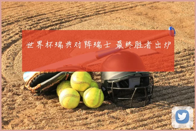 世界杯瑞典对阵瑞士 最终胜者出炉
