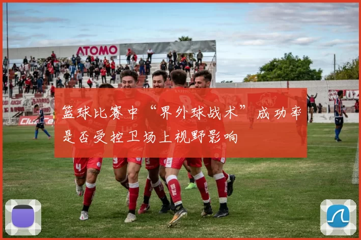 篮球比赛中“界外球战术”成功率是否受控卫场上视野影响