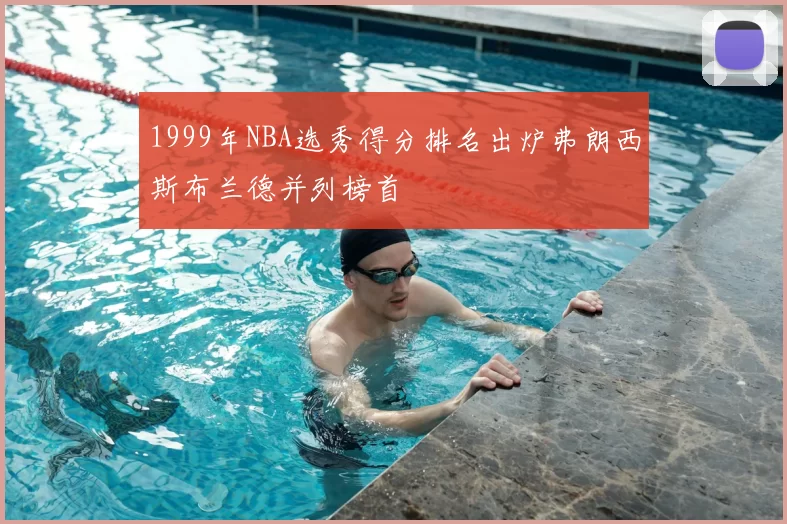 1999年NBA选秀得分排名出炉弗朗西斯布兰德并列榜首