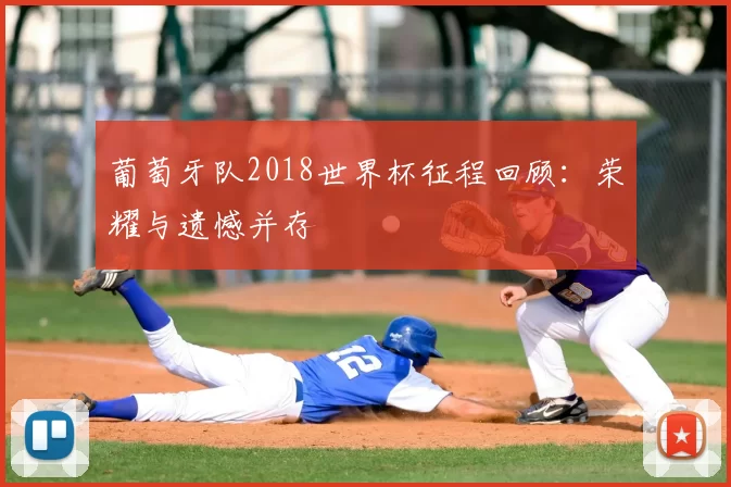 葡萄牙队2018世界杯征程回顾:荣耀与遗憾并存