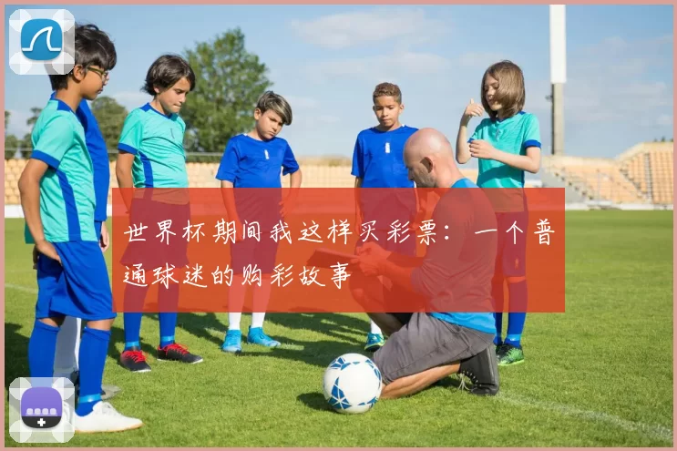 世界杯期间我这样买彩票：一个普通球迷的购彩故事