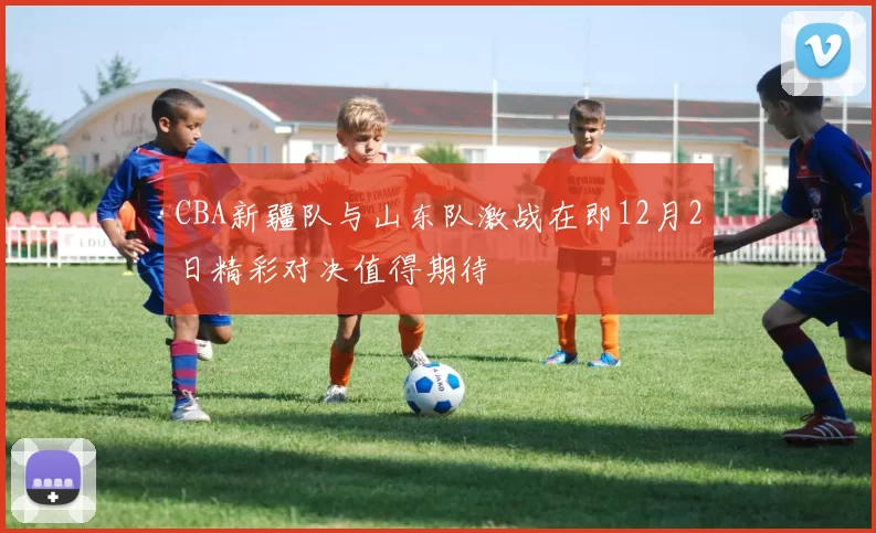 CBA新疆队与山东队激战在即12月2日精彩对决值得期待