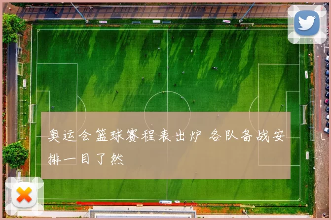 奥运会篮球赛程表出炉 各队备战安排一目了然