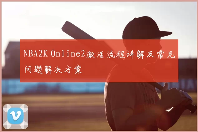 NBA2K Online2激活流程详解及常见问题解决方案