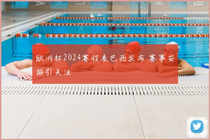欧洲杯2024赛程表巴西发布 赛事安排引关注