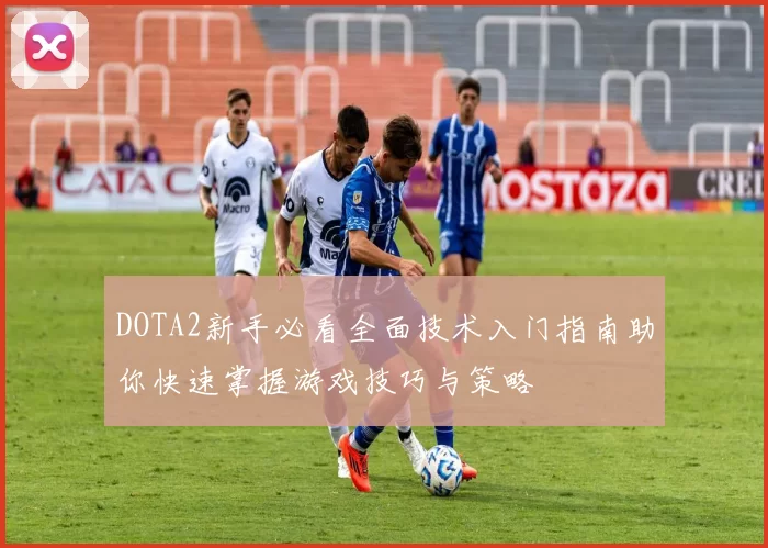 DOTA2新手必看全面技术入门指南助你快速掌握游戏技巧与策略