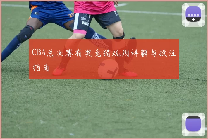 CBA总决赛有奖竞猜规则详解与投注指南