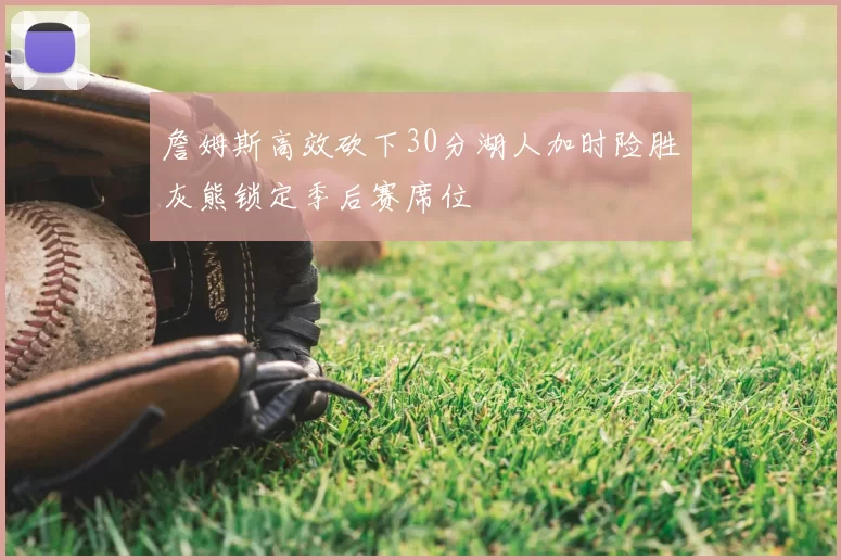 詹姆斯高效砍下30分湖人加时险胜灰熊锁定季后赛席位