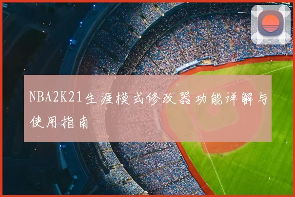 NBA2K21生涯模式修改器功能详解与使用指南