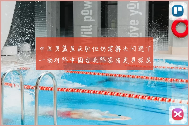 中国男篮虽获胜但仍需解决问题下一场对阵中国台北阵容将更具深度