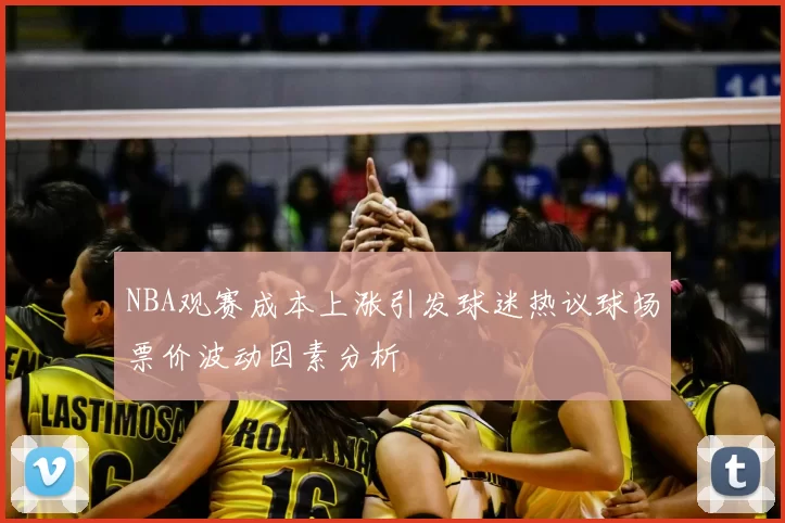 NBA观赛成本上涨引发球迷热议球场票价波动因素分析