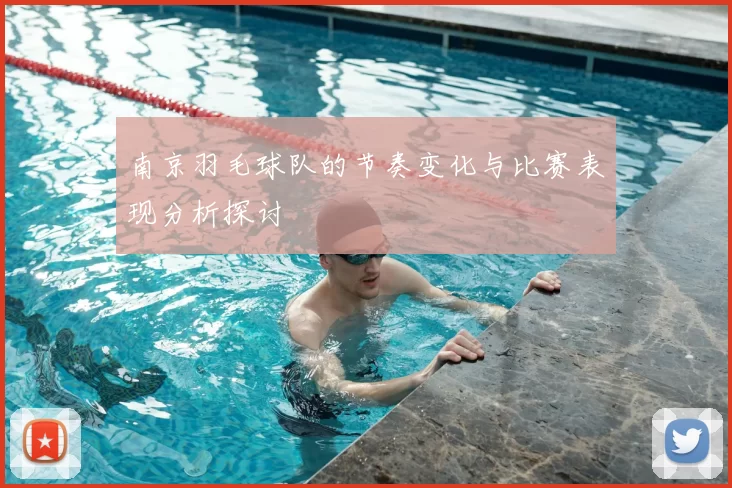 南京羽毛球队的节奏变化与比赛表现分析探讨
