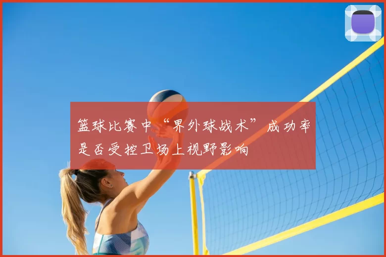篮球比赛中“界外球战术”成功率是否受控卫场上视野影响