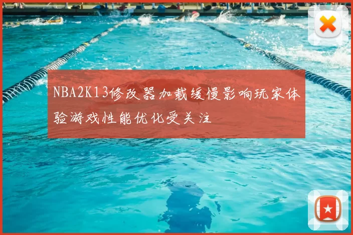 NBA2K13修改器加载缓慢影响玩家体验游戏性能优化受关注