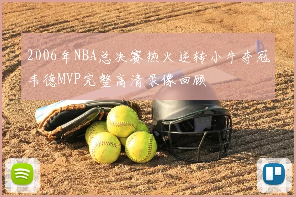 2006年NBA总决赛热火逆转小牛夺冠韦德MVP完整高清录像回顾