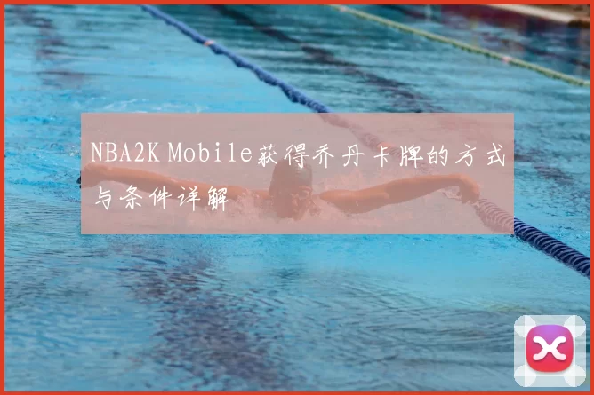NBA2K Mobile获得乔丹卡牌的方式与条件详解