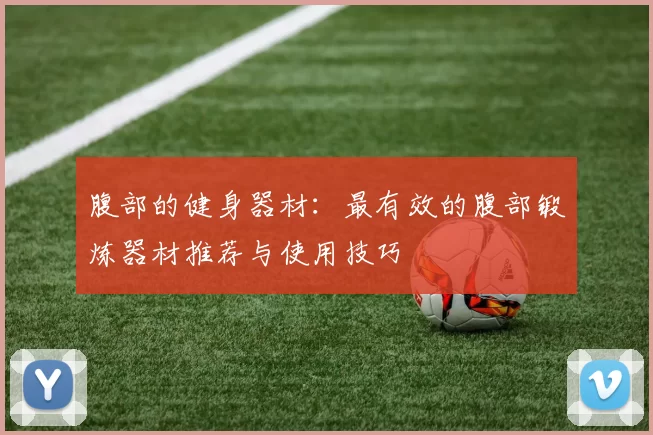 腹部的健身器材:最有效的腹部锻炼器材推荐与使用技巧