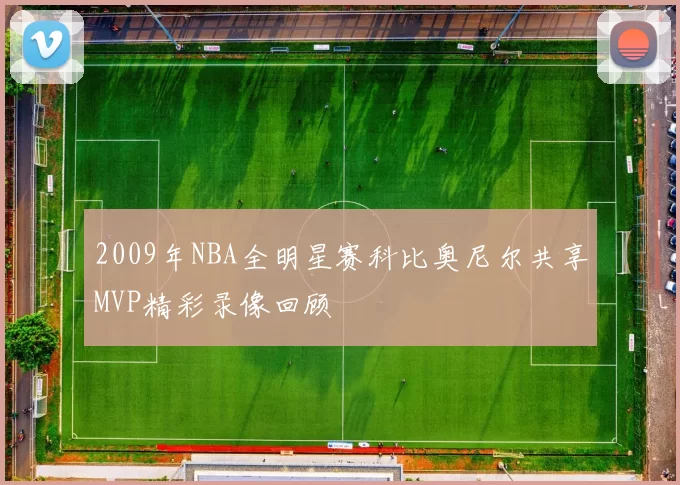2009年NBA全明星赛科比奥尼尔共享MVP精彩录像回顾