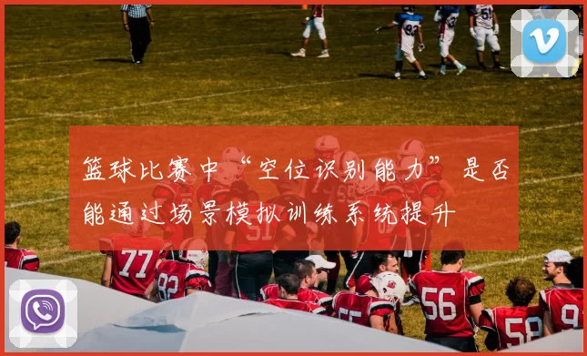 篮球比赛中“空位识别能力”是否能通过场景模拟训练系统提升